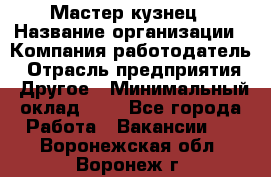 Мастер-кузнец › Название организации ­ Компания-работодатель › Отрасль предприятия ­ Другое › Минимальный оклад ­ 1 - Все города Работа » Вакансии   . Воронежская обл.,Воронеж г.